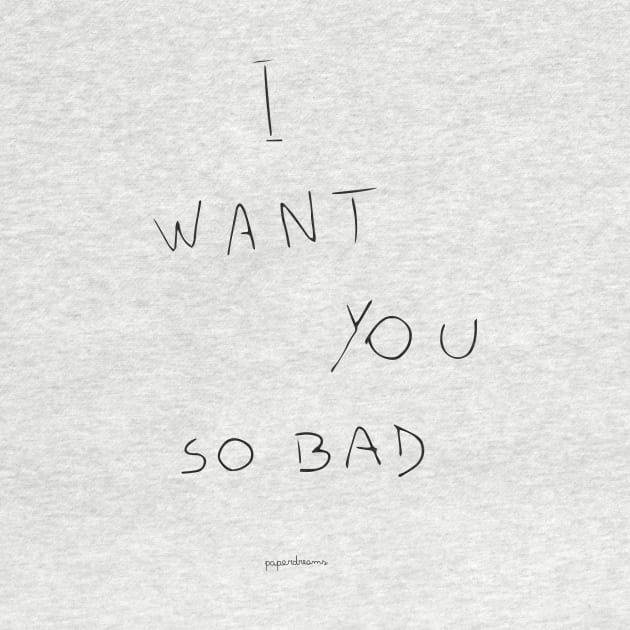 I want you so bad by paperdreams